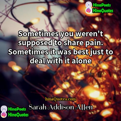Sarah Addison Allen Quotes | Sometimes you weren't supposed to share pain.